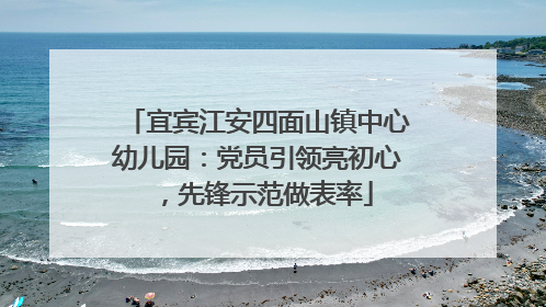 宜宾江安四面山镇中心幼儿园：党员引领亮初心，先锋示范做表率