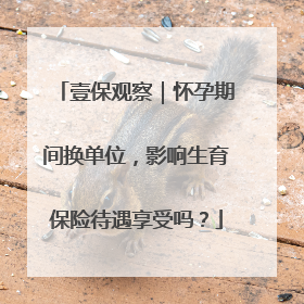 壹保观察｜怀孕期间换单位，影响生育保险待遇享受吗？