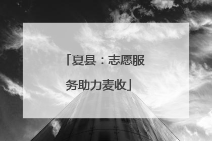 夏县：志愿服务助力麦收