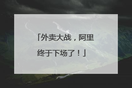 外卖大战，阿里终于下场了！