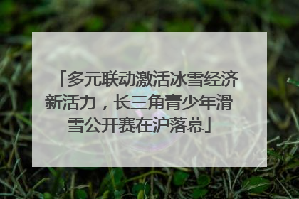 多元联动激活冰雪经济新活力，长三角青少年滑雪公开赛在沪落幕