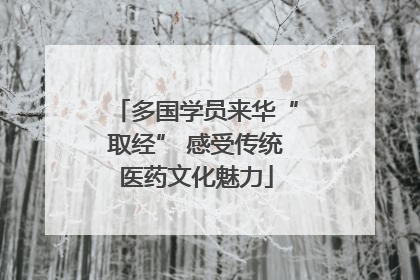 多国学员来华“取经” 感受传统医药文化魅力