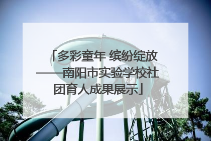 多彩童年 缤纷绽放——南阳市实验学校社团育人成果展示