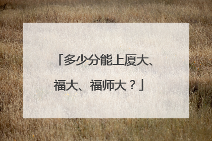 多少分能上厦大、福大、福师大？