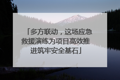 多方联动，这场应急救援演练为项目高效推进筑牢安全基石