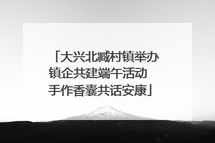大兴北臧村镇举办镇企共建端午活动 手作香囊共话安康