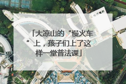 大凉山的“慢火车”上，孩子们上了这样一堂普法课