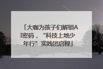 大咖为孩子们解锁AI密码，“科技上地少年行”实践团启程
