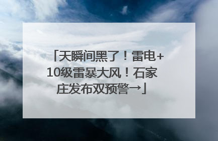 天瞬间黑了！雷电+10级雷暴大风！石家庄发布双预警→