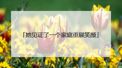 她见证了一个家庭重展笑颜
