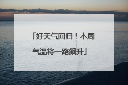 好天气回归！本周气温将一路飙升