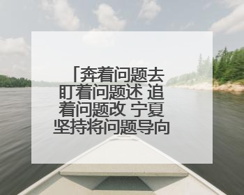 奔着问题去 盯着问题述 追着问题改 宁夏坚持将问题导向效果导向贯穿述法工作始终