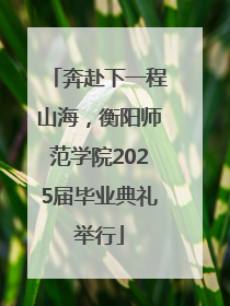 奔赴下一程山海，衡阳师范学院2025届毕业典礼举行