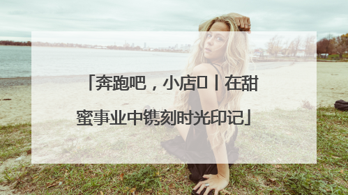 奔跑吧，小店㊶丨在甜蜜事业中镌刻时光印记