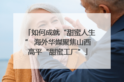 如何成就“甜蜜人生” 海外华媒聚焦山西高平“甜蜜工厂”