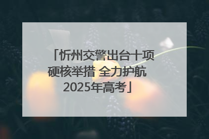忻州交警出台十项硬核举措 全力护航2025年高考