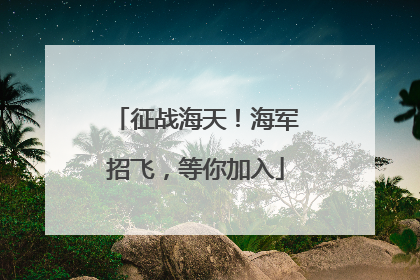征战海天！海军招飞，等你加入