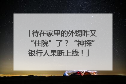 待在家里的外甥咋又“住院”了？“神探”银行人果断上线！