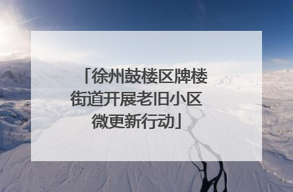 徐州鼓楼区牌楼街道开展老旧小区微更新行动