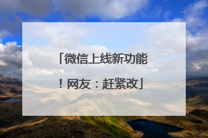 微信上线新功能！网友：赶紧改