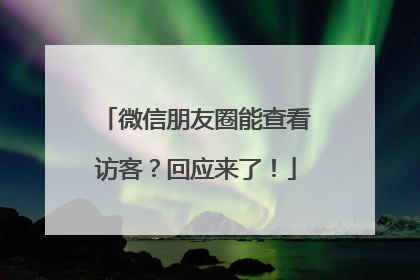 微信朋友圈能查看访客？回应来了！