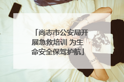 尚志市公安局开展急救培训 为生命安全保驾护航