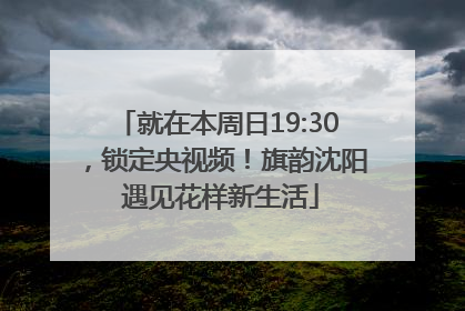 就在本周日19:30，锁定央视频！旗韵沈阳 遇见花样新生活