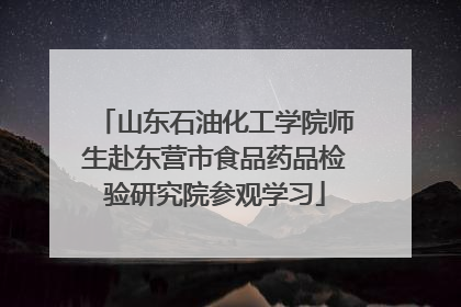 山东石油化工学院师生赴东营市食品药品检验研究院参观学习