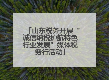 山东税务开展“诚信纳税护航特色行业发展”媒体税务行活动