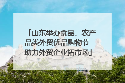 山东举办食品、农产品类外贸优品购物节 助力外贸企业拓市场