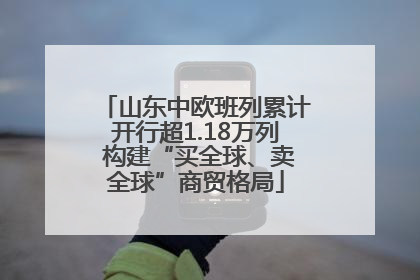山东中欧班列累计开行超1.18万列 构建“买全球、卖全球”商贸格局