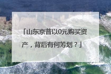 山东京普以0元购买资产，背后有何筹划？