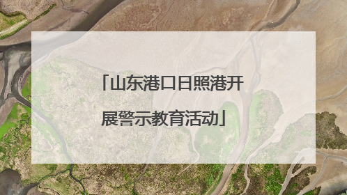 山东港口日照港开展警示教育活动