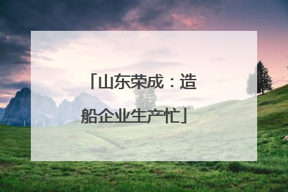 山东荣成：造船企业生产忙