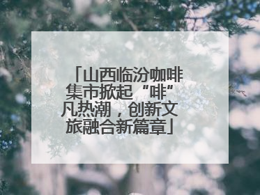 山西临汾咖啡集市掀起“啡”凡热潮，创新文旅融合新篇章