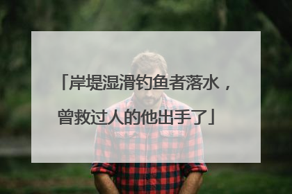 岸堤湿滑钓鱼者落水，曾救过人的他出手了