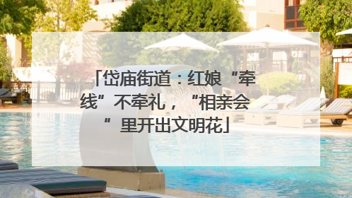 岱庙街道：红娘“牵线”不牵礼，“相亲会”里开出文明花