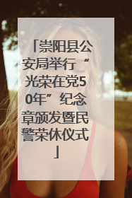 崇阳县公安局举行“光荣在党50年”纪念章颁发暨民警荣休仪式