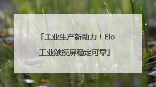 工业生产新助力！Elo 工业触摸屏稳定可靠