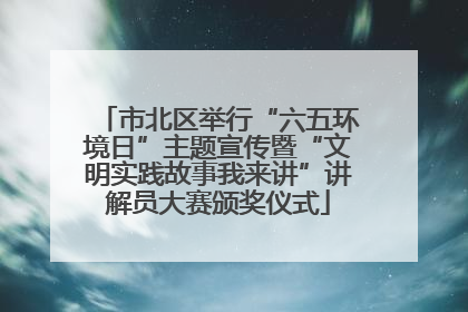 市北区举行“六五环境日”主题宣传暨“文明实践故事我来讲”讲解员大赛颁奖仪式