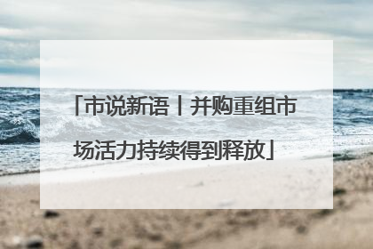 市说新语丨并购重组市场活力持续得到释放