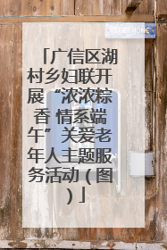 广信区湖村乡妇联开展“浓浓粽香 情系端午”关爱老年人主题服务活动（图）