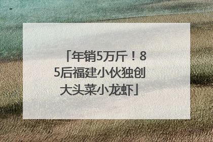 年销5万斤！85后福建小伙独创大头菜小龙虾