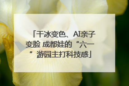 干冰变色、AI亲子变脸 成都娃的“六一”游园主打科技感