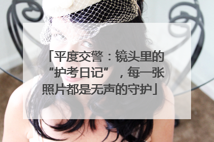 平度交警：镜头里的“护考日记”，每一张照片都是无声的守护