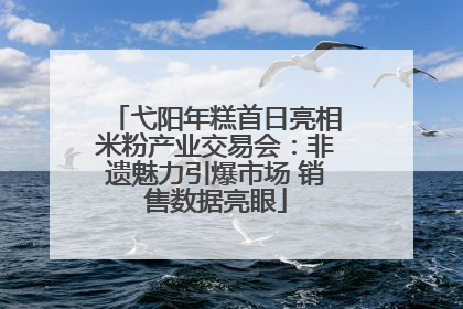 弋阳年糕首日亮相米粉产业交易会：非遗魅力引爆市场 销售数据亮眼