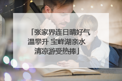 张家界连日晴好气温攀升 宝峰湖亲水清凉游受热捧