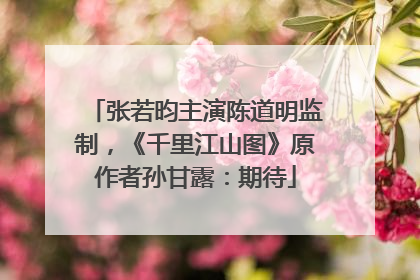 张若昀主演陈道明监制，《千里江山图》原作者孙甘露：期待
