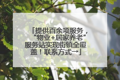 提供百余项服务，“物业+居家养老”服务站实现街镇全覆盖！联系方式→