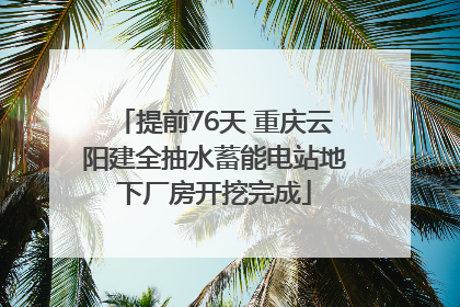 提前76天 重庆云阳建全抽水蓄能电站地下厂房开挖完成